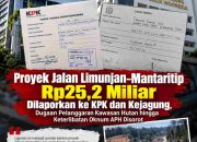 Proyek Jalan Limunjan–Mantaritip Rp25,2 Miliar Dilaporkan ke KPK dan Kejagung, Dugaan Pelanggaran Kawasan Hutan hingga Keterlibatan Oknum APH Disorot